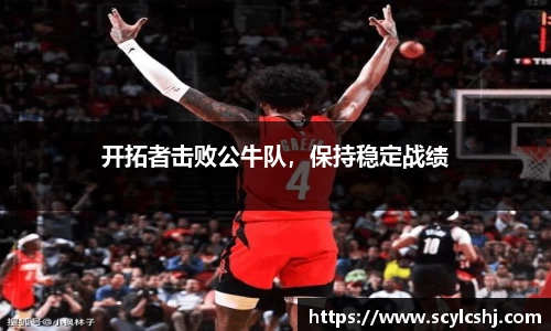 开拓者击败公牛队,保持稳定战绩