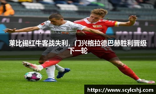 莱比锡红牛客战失利，门兴格拉德巴赫胜利晋级下一轮