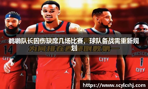 鹈鹕队长因伤缺席几场比赛，球队备战需重新规划