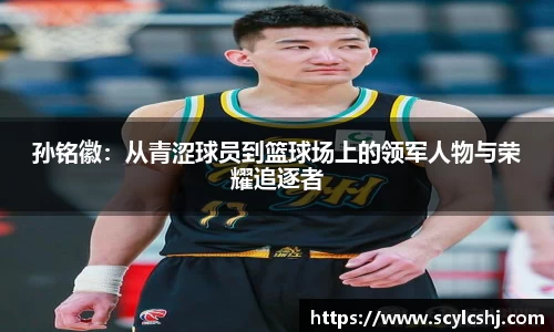 孙铭徽：从青涩球员到篮球场上的领军人物与荣耀追逐者