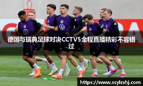 德国与瑞典足球对决CCTV5全程直播精彩不容错过