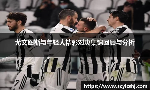 尤文图斯与年轻人精彩对决集锦回顾与分析