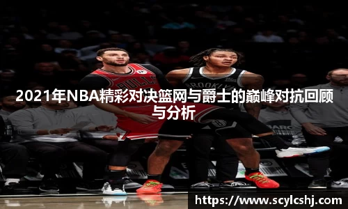 2021年NBA精彩对决篮网与爵士的巅峰对抗回顾与分析