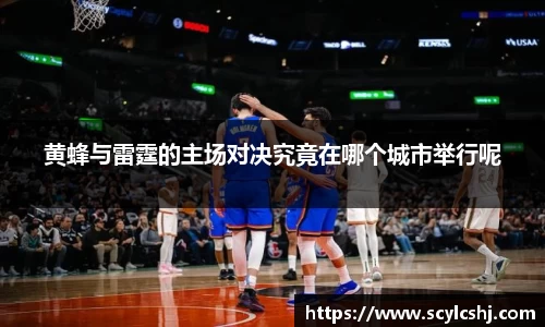 黄蜂与雷霆的主场对决究竟在哪个城市举行呢