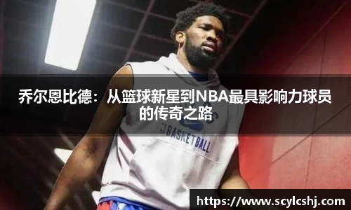 乔尔恩比德：从篮球新星到NBA最具影响力球员的传奇之路