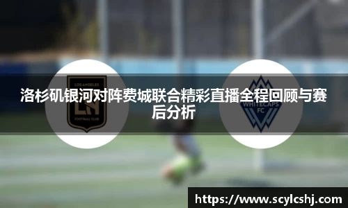 洛杉矶银河对阵费城联合精彩直播全程回顾与赛后分析
