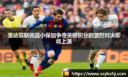 圣达菲联迎战小保加争夺关键积分的激烈对决即将上演