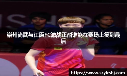 崇州尚武与江原FC激战正酣谁能在赛场上笑到最后