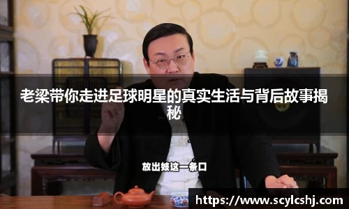 老梁带你走进足球明星的真实生活与背后故事揭秘