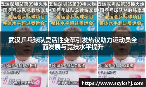 武汉乒乓球队灵活性变革引发热议助力运动员全面发展与竞技水平提升