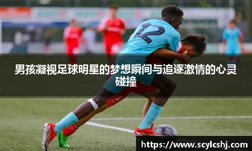 男孩凝视足球明星的梦想瞬间与追逐激情的心灵碰撞
